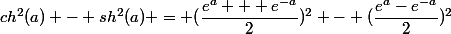 ch^2(a) - sh^2(a) = (\dfrac{e^a + e^{-a}}{2})^2 - (\dfrac{e^a-e^{-a}}{2})^2