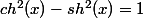 ch^2(x)-sh^2(x)=1