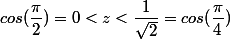 cos(\dfrac{\pi}{2})=0<z<\dfrac{1}{\sqrt{2}}=cos(\dfrac{\pi}{4})