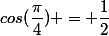 cos(\dfrac{\pi}{4}) = \dfrac{1}{2}