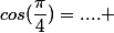 cos(\dfrac{\pi}{4})=.... 