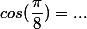 cos(\dfrac{\pi}{8})=...