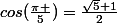 cos(\frac{\pi }{5})=\frac{\sqrt{5}+1}{2}