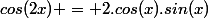 cos(2x) = 2.cos(x).sin(x)