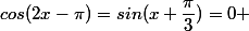 cos(2x-\pi)=sin(x+\dfrac{\pi}{3})=0 