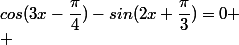 cos(3x-\dfrac{\pi}{4})-sin(2x+\dfrac{\pi}{3})=0
 \\ 