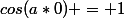 cos(a*0) = 1