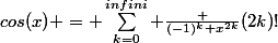 cos(x) = \sum_{k=0}^{infini} \frac {(-1)^{k} x^{2k}}{(2k)!}