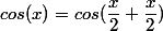 cos(x)=cos(\dfrac{x}{2}+\dfrac{x}{2})