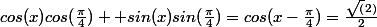 cos(x)cos(\frac{\pi}{4}) +sin(x)sin(\frac{\pi}{4}})=cos(x-\frac{\pi}{4})=\frac{\sqrt(2)}{2}