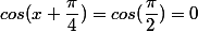 cos(x+\dfrac{\pi}{4})=cos(\dfrac{\pi}{2})=0