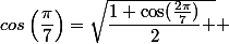 cos\left(\dfrac{\pi}{7}\right)=\sqrt{\dfrac{1+\cos(\frac{2\pi}{7})}{2} } 