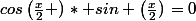 cos\left(\frac{x}{2} )\right\ * sin \left(\frac{x}{2})\right=0