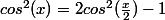 cos^2(x)=2cos^2(\frac{x}{2})-1