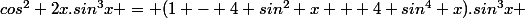 cos^2 2x.sin^3x = (1 - 4 sin^2 x + 4 sin^4 x).sin^3x 