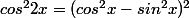 cos^22x=(cos^2x-sin^2x)^2