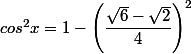 cos^2x=1-\left(\dfrac{\sqrt{6}-\sqrt{2}}{4}\right)^2