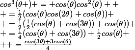 cos^3(\theta ) = cos(\theta)cos^2(\theta) 
 \\ =\frac{1}{2}(cos(\theta)cos(2\theta)+cos(\theta))
 \\ =\frac{1}{2}(\frac{1}{2}(cos(\theta)+cos(3\theta))+cos(\theta))
 \\ =\frac{1}{4}(cos(\theta)+cos(3\theta))+\frac{1}{2}cos(\theta)
 \\  =\frac{cos(3\theta)+3cos(\theta)}{4}