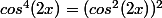 cos^4(2x)=(cos^2(2x))^2