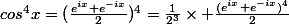 cos^4x=(\frac{e^{ix}+e^{-ix}}{2})^4=\frac{1}{2^3}\times \frac{(e^{ix}+e^{-ix})^4}{2}