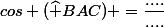 cos (\widehat {BAC}) =\dfrac{....}{....}