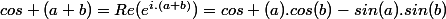 cos (a+b)=Re(e^{i.(a+b)})=cos (a).cos(b)-sin(a).sin(b)