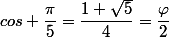 cos \dfrac{\pi}{5}=\dfrac{1+\sqrt{5}}{4}=\dfrac{\varphi}{2}