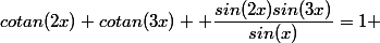 cotan(2x)+cotan(3x)+ \dfrac{sin(2x)sin(3x)}{sin(x)}=1 