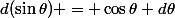 d(\sin\theta) = \cos\theta d\theta