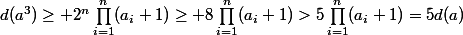 d(a^3)\geq 2^n\prod_{i=1}^n(a_i+1)\geq 8\prod_{i=1}^n(a_i+1)>5\prod_{i=1}^n(a_i+1)=5d(a)