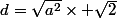d=\sqrt{a^2}\times \sqrt{2}