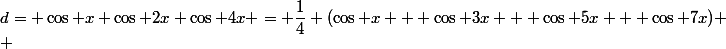 d= \cos x \cos 2x \cos 4x = \dfrac{1}{4} (\cos x + \cos 3x + \cos 5x + \cos 7x) \\ 