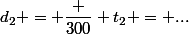 d_2 = \dfrac {300} {t_2} = ...