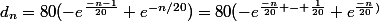 d_n=80(-e^{\frac{-n-1}{20}}+e^{-n/20})=80(-e^{\frac{-n}{20} - \frac{1}{20}}+e^{\frac{-n}{20})