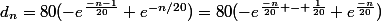 d_n=80(-e^{\frac{-n-1}{20}}+e^{-n/20})=80(-e^{\frac{-n}{20} - \frac{1}{20}}+e^{\frac{-n}{20}})