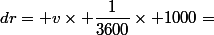 dr= v\times \dfrac{1}{3600}\times 1000=