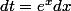 dt=e^{x}dx