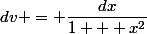 dv = \dfrac{dx}{1 + x^2}