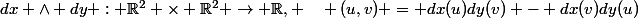 dx \wedge dy : \R^2 \times \R^2 \to \R, ~~~ (u,v) = dx(u)dy(v) - dx(v)dy(u)