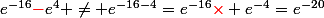 e^{-16}{\red-}e^{4} \neq e^{-16-4}=e^{-16}{\red\times} e^{-4}=e^{-20}