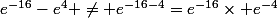 e^{-16}-e^{4} \neq e^{-16-4}=e^{-16}\times e^{-4}