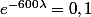 e^{-600\lambda}=0,1