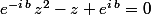 e^{-i\,b}\,z^2-z+e^{i\,b}=0