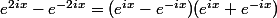 e^{2ix}-e^{-2ix}=(e^{ix}-e^{-ix})(e^{ix}+e^{-ix})