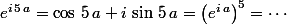 e^{i\,5\,a}=\cos\,5\,a+i\,\sin\,5\,a=\left(e^{i\,a}\right)^5=\cdots