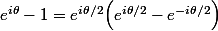 e^{i\theta}-1=e^{i\theta/2}\Bigl(e^{i\theta/2}-e^{-i\theta/2}\Bigr)