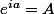 e^{ia}=A