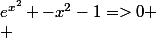 e^{x^2} -x^2-1=>0
 \\ 