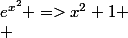 e^{x^2} =>x^2+1
 \\ 