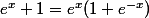 e^x+1=e^x(1+e^{-x})